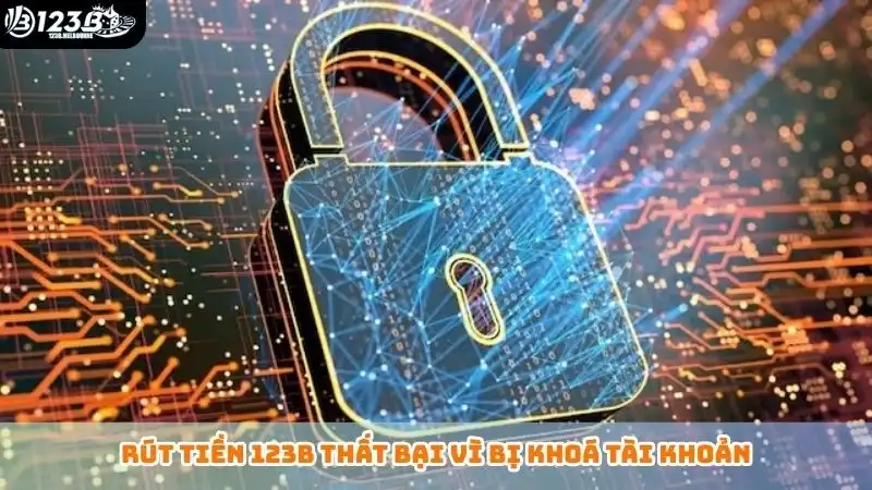 Rút tiền 123B thất bại vì bị khoá tài khoản