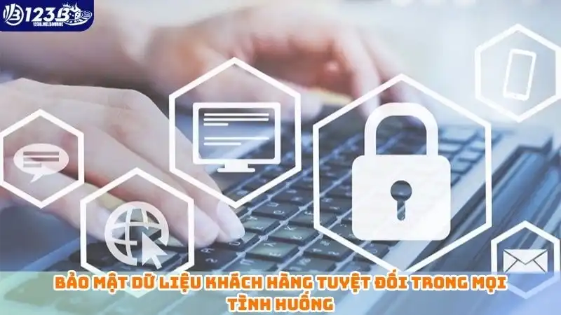 Bảo mật dữ liệu khách hàng tuyệt đối trong mọi tình huống