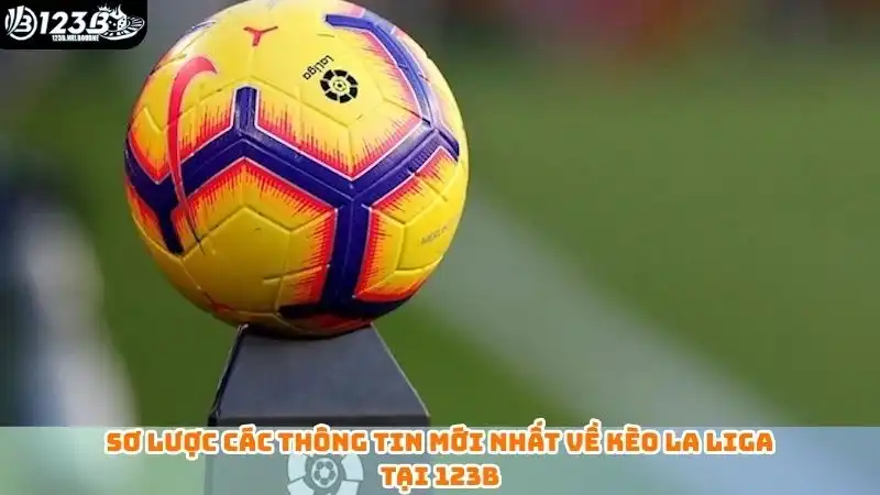 La Liga là gì? Tổng hợp kèo La Liga thường gặp khi cá cược Sơ lược các thông tin mới nhất về kèo La Liga tại 123B